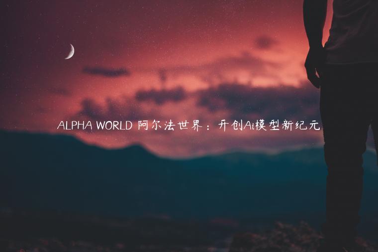 ALPHA WORLD 阿尔法世界：开创Ai模型新纪元