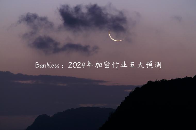 Bankless：2024年加密行业五大预测