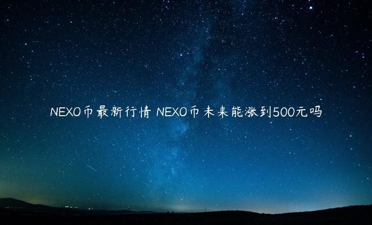 NEXO币最新行情 NEXO币未来能涨到500元吗