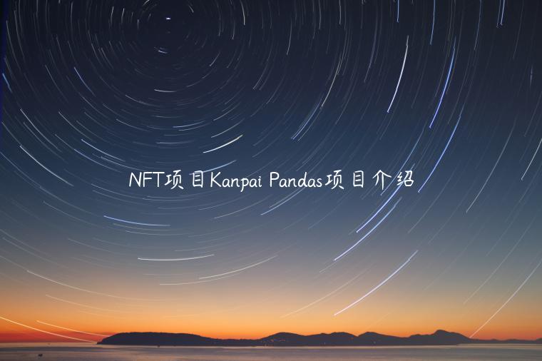NFT项目Kanpai Pandas项目介绍