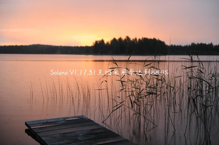 Solana V1.17.31主网采用率达到88.4%