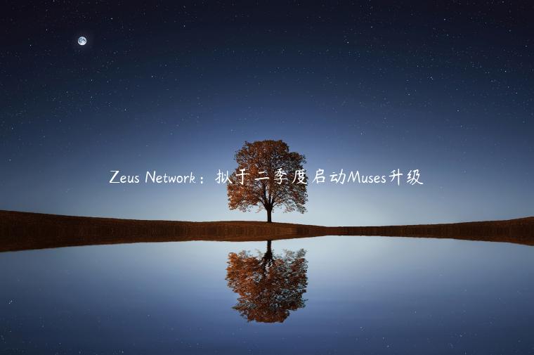 Zeus Network：拟于二季度启动Muses升级