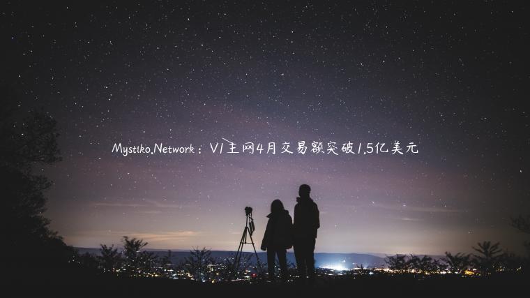 Mystiko.Network：V1主网4月交易额突破1.5亿美元