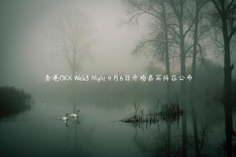 香港OKX Web3 Night 4月6日开场嘉宾阵容公布