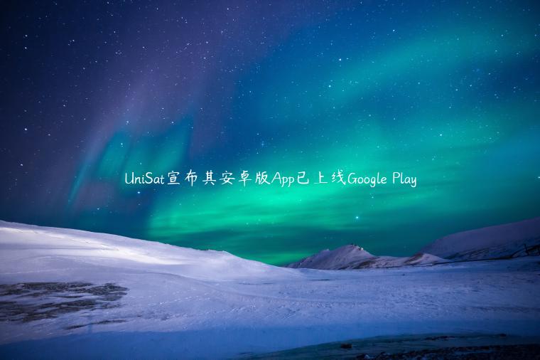 UniSat宣布其安卓版App已上线Google Play