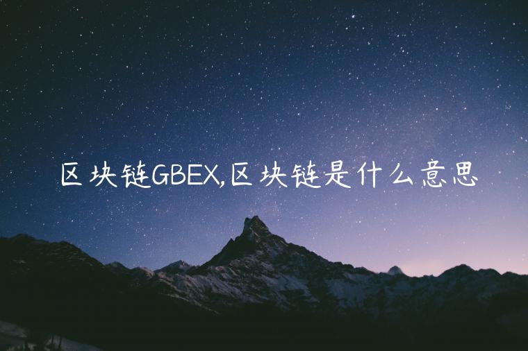 区块链GBEX,区块链是什么意思
