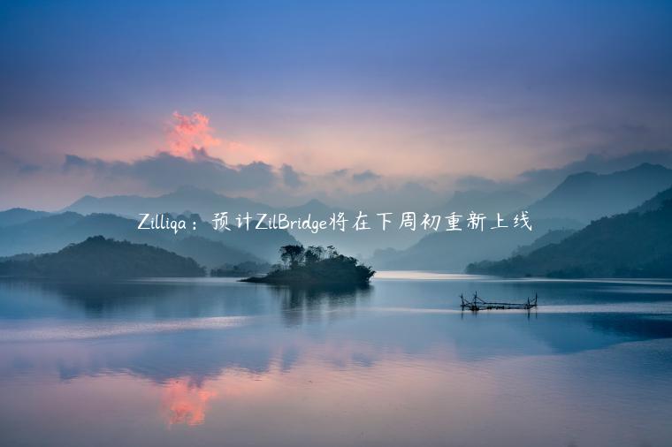 Zilliqa：预计ZilBridge将在下周初重新上线