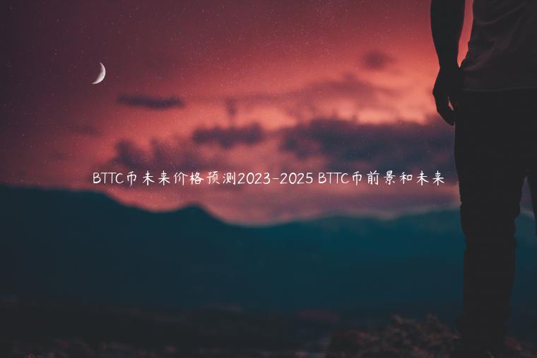 BTTC币未来价格预测2023-2025 BTTC币前景和未来