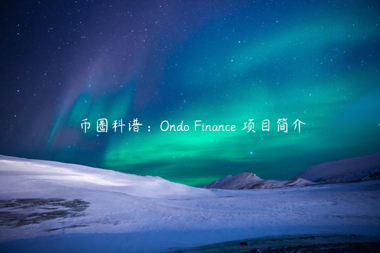 币圈科谱：Ondo Finance 项目简介