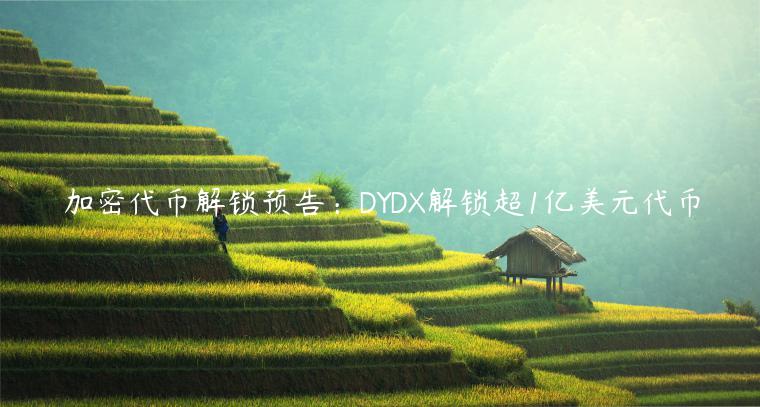 加密代币解锁预告：DYDX解锁超1亿美元代币