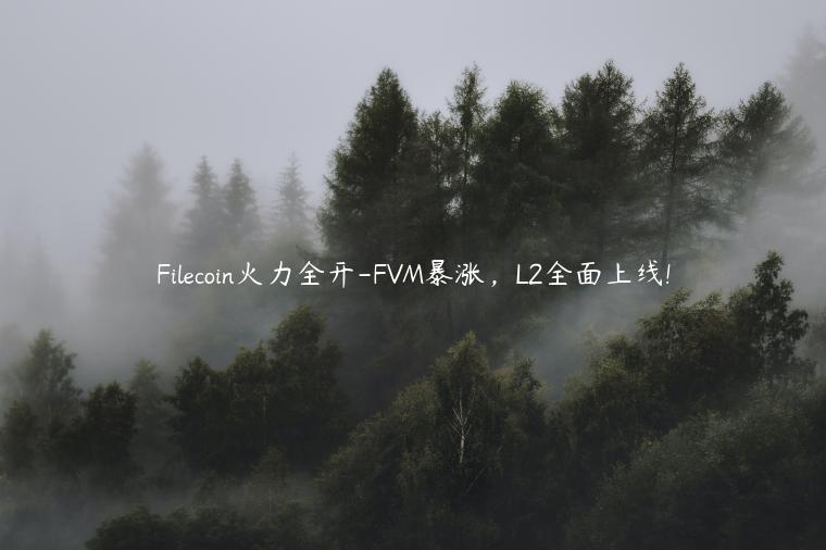 Filecoin火力全开-FVM暴涨，L2全面上线!