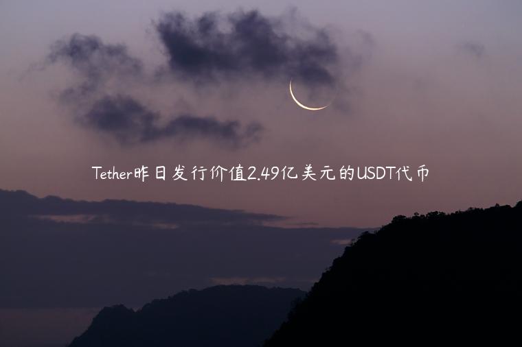 Tether昨日发行价值2.49亿美元的USDT代币