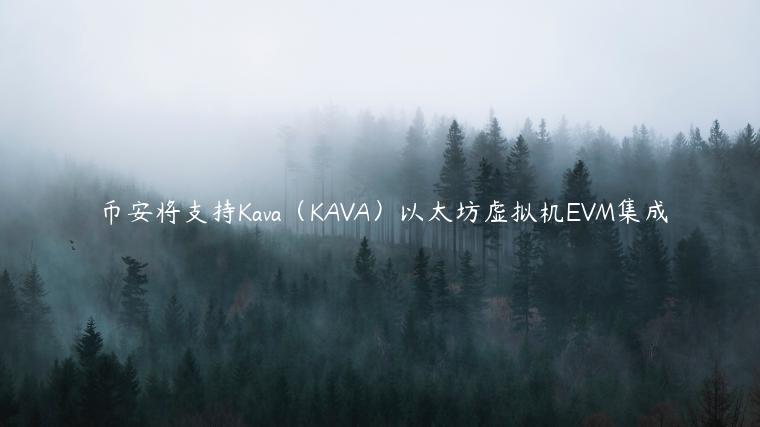 币安将支持Kava（KAVA）以太坊虚拟机EVM集成