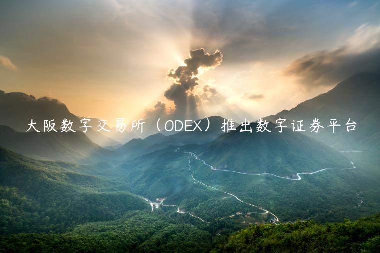 大阪数字交易所（ODEX）推出数字证券平台